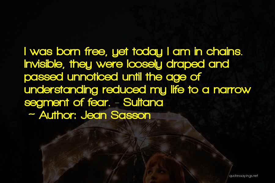 Jean Sasson Quotes: I Was Born Free, Yet Today I Am In Chains. Invisible, They Were Loosely Draped And Passed Unnoticed Until The
