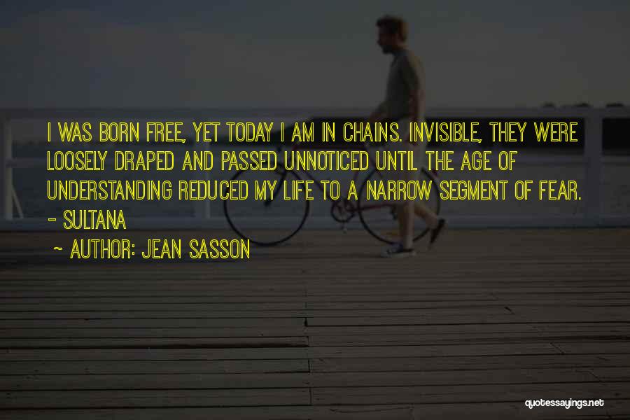 Jean Sasson Quotes: I Was Born Free, Yet Today I Am In Chains. Invisible, They Were Loosely Draped And Passed Unnoticed Until The