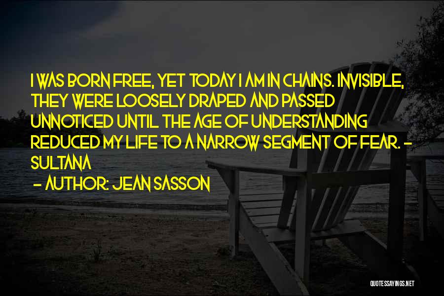 Jean Sasson Quotes: I Was Born Free, Yet Today I Am In Chains. Invisible, They Were Loosely Draped And Passed Unnoticed Until The