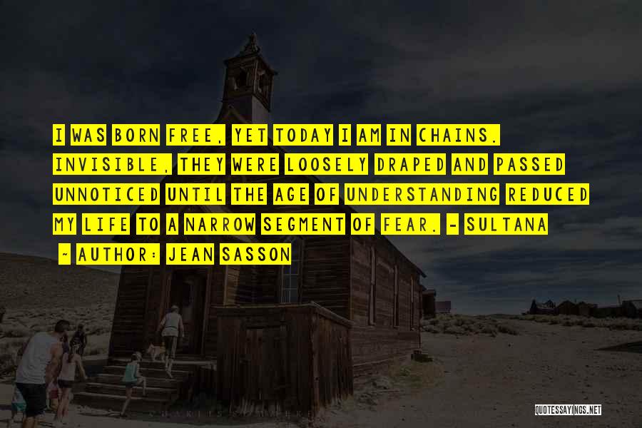 Jean Sasson Quotes: I Was Born Free, Yet Today I Am In Chains. Invisible, They Were Loosely Draped And Passed Unnoticed Until The