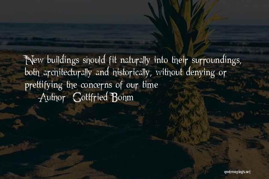Gottfried Bohm Quotes: New Buildings Should Fit Naturally Into Their Surroundings, Both Architecturally And Historically, Without Denying Or Prettifying The Concerns Of Our