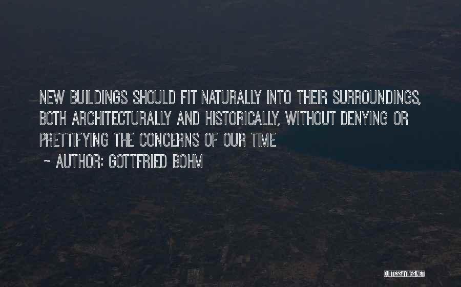 Gottfried Bohm Quotes: New Buildings Should Fit Naturally Into Their Surroundings, Both Architecturally And Historically, Without Denying Or Prettifying The Concerns Of Our