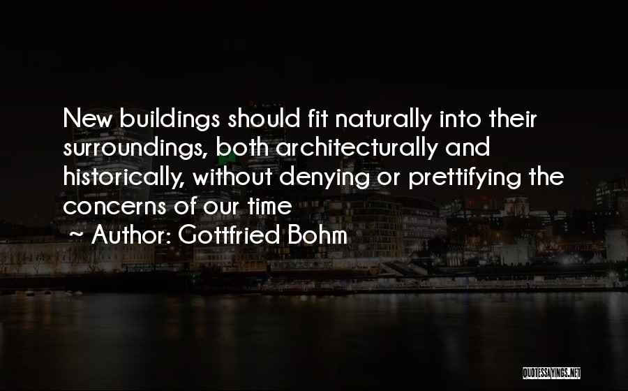 Gottfried Bohm Quotes: New Buildings Should Fit Naturally Into Their Surroundings, Both Architecturally And Historically, Without Denying Or Prettifying The Concerns Of Our