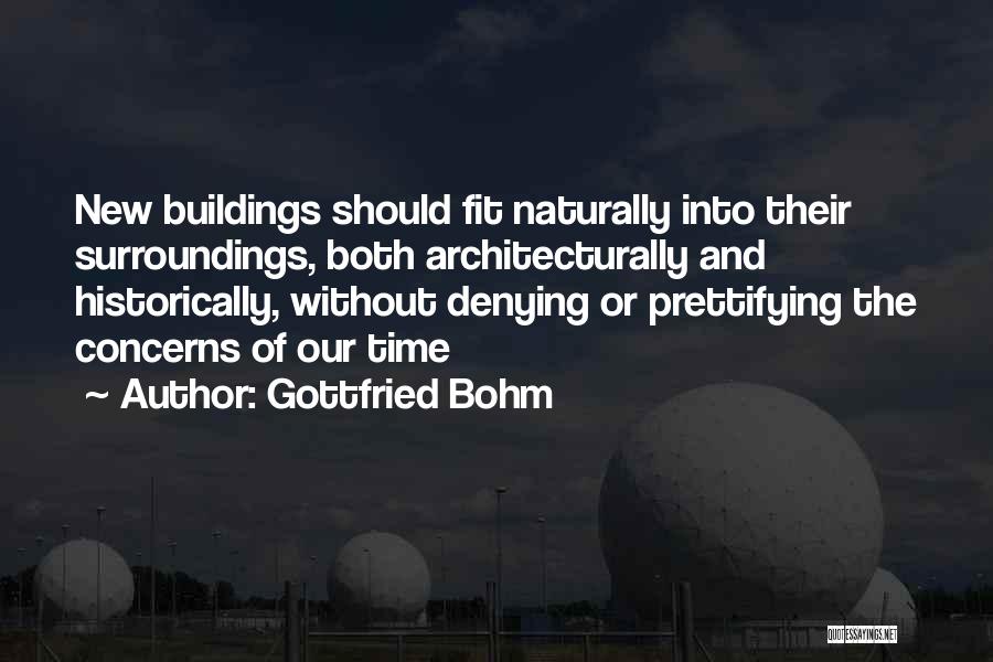 Gottfried Bohm Quotes: New Buildings Should Fit Naturally Into Their Surroundings, Both Architecturally And Historically, Without Denying Or Prettifying The Concerns Of Our