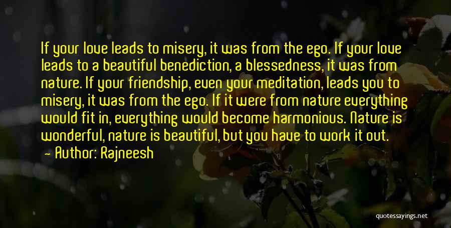 Rajneesh Quotes: If Your Love Leads To Misery, It Was From The Ego. If Your Love Leads To A Beautiful Benediction, A