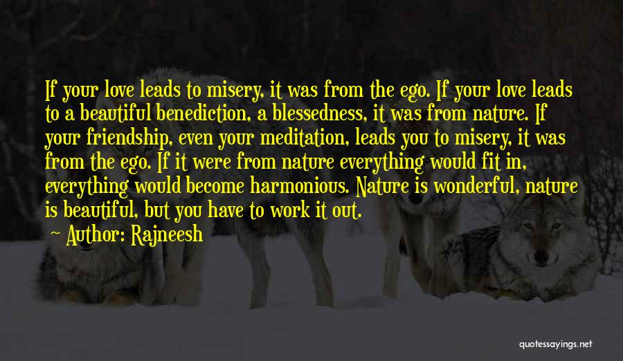 Rajneesh Quotes: If Your Love Leads To Misery, It Was From The Ego. If Your Love Leads To A Beautiful Benediction, A