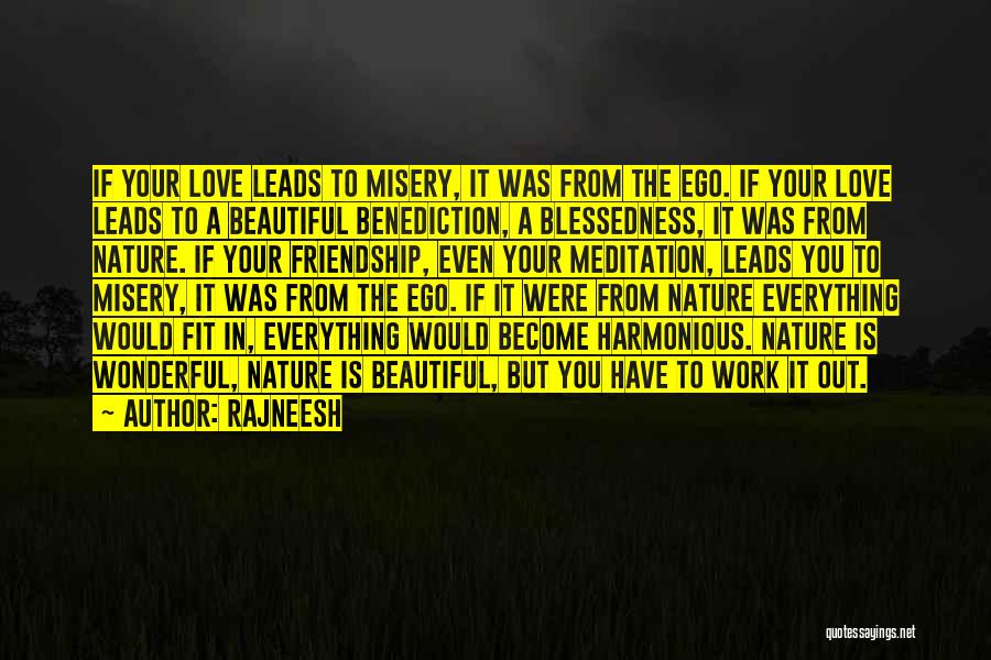 Rajneesh Quotes: If Your Love Leads To Misery, It Was From The Ego. If Your Love Leads To A Beautiful Benediction, A