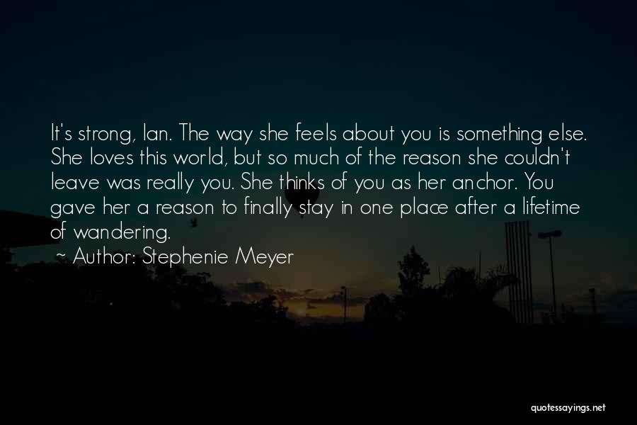 Stephenie Meyer Quotes: It's Strong, Ian. The Way She Feels About You Is Something Else. She Loves This World, But So Much Of
