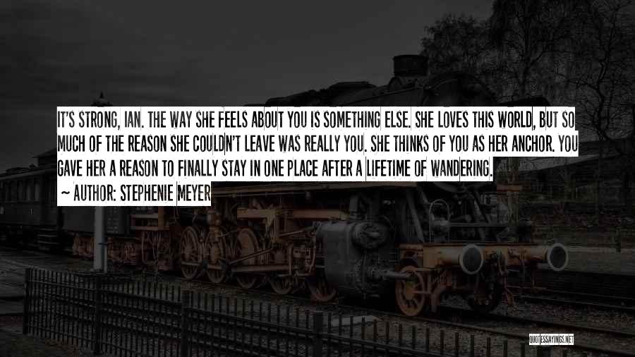 Stephenie Meyer Quotes: It's Strong, Ian. The Way She Feels About You Is Something Else. She Loves This World, But So Much Of