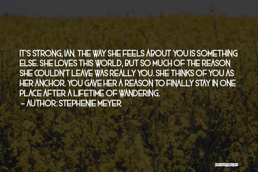 Stephenie Meyer Quotes: It's Strong, Ian. The Way She Feels About You Is Something Else. She Loves This World, But So Much Of