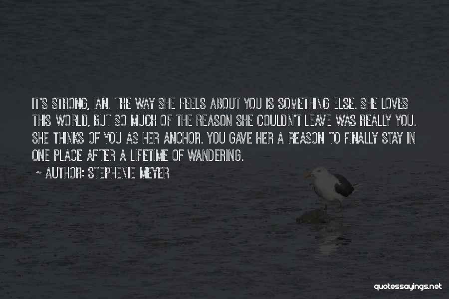 Stephenie Meyer Quotes: It's Strong, Ian. The Way She Feels About You Is Something Else. She Loves This World, But So Much Of