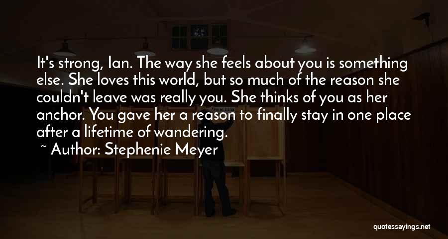 Stephenie Meyer Quotes: It's Strong, Ian. The Way She Feels About You Is Something Else. She Loves This World, But So Much Of