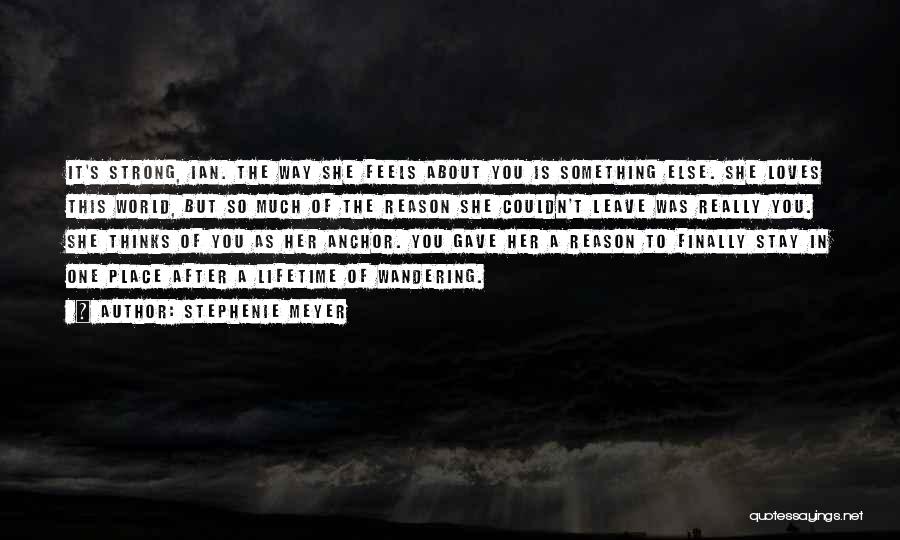 Stephenie Meyer Quotes: It's Strong, Ian. The Way She Feels About You Is Something Else. She Loves This World, But So Much Of