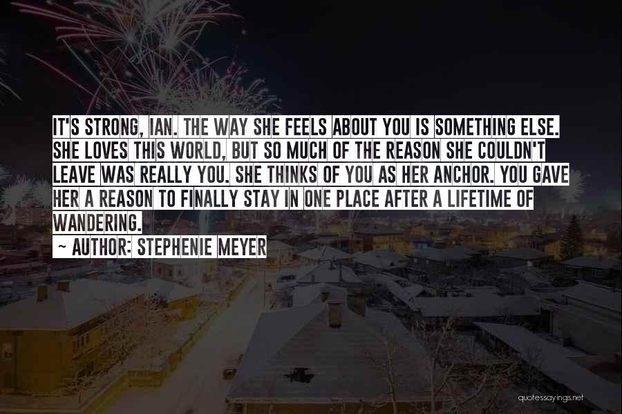 Stephenie Meyer Quotes: It's Strong, Ian. The Way She Feels About You Is Something Else. She Loves This World, But So Much Of