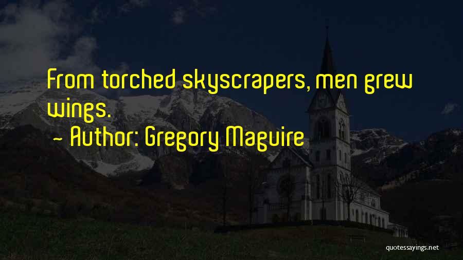 Gregory Maguire Quotes: From Torched Skyscrapers, Men Grew Wings.