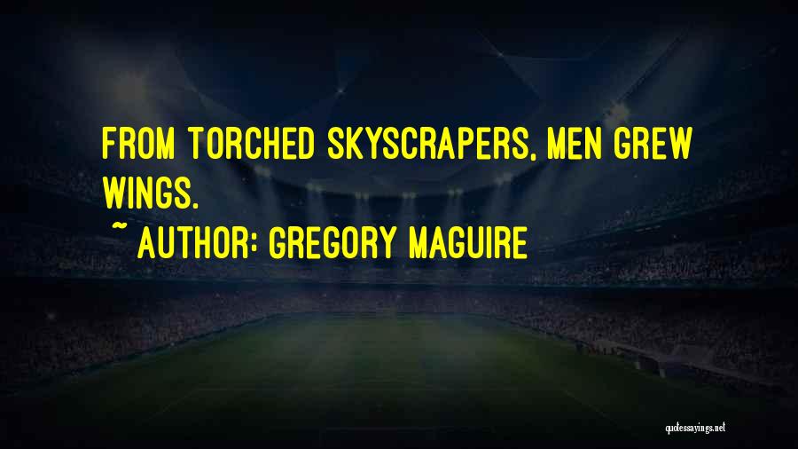 Gregory Maguire Quotes: From Torched Skyscrapers, Men Grew Wings.