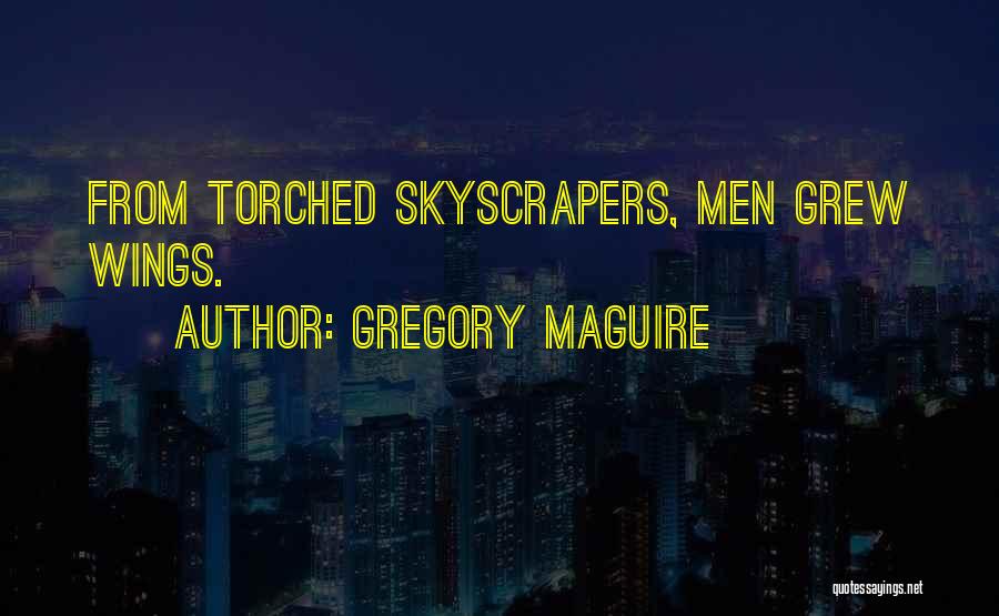 Gregory Maguire Quotes: From Torched Skyscrapers, Men Grew Wings.