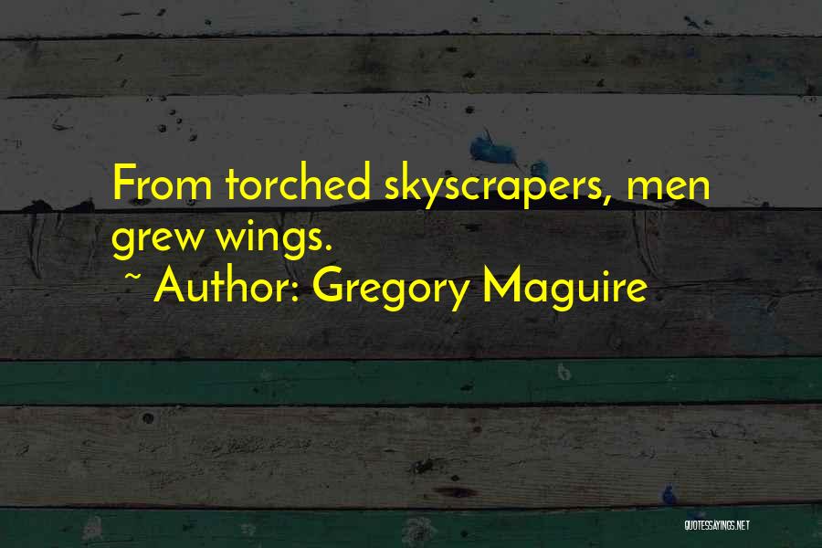 Gregory Maguire Quotes: From Torched Skyscrapers, Men Grew Wings.