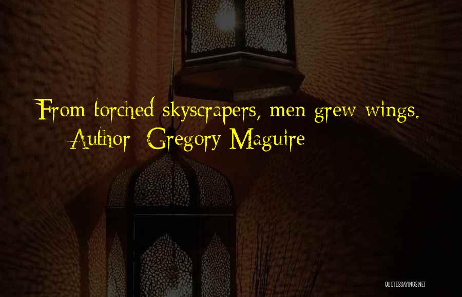 Gregory Maguire Quotes: From Torched Skyscrapers, Men Grew Wings.