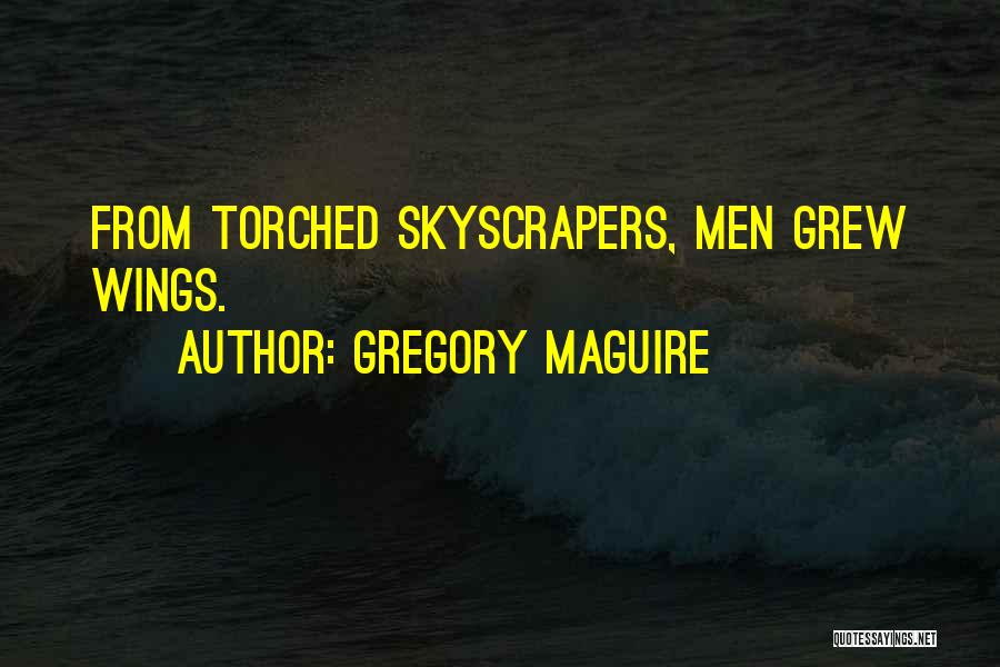 Gregory Maguire Quotes: From Torched Skyscrapers, Men Grew Wings.