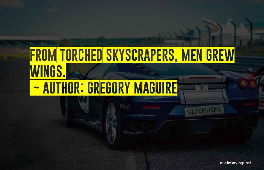 Gregory Maguire Quotes: From Torched Skyscrapers, Men Grew Wings.