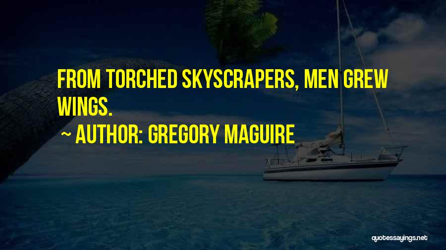 Gregory Maguire Quotes: From Torched Skyscrapers, Men Grew Wings.