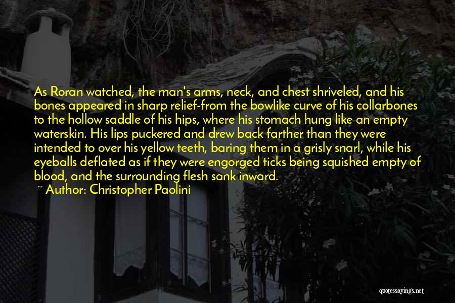 Christopher Paolini Quotes: As Roran Watched, The Man's Arms, Neck, And Chest Shriveled, And His Bones Appeared In Sharp Relief-from The Bowlike Curve