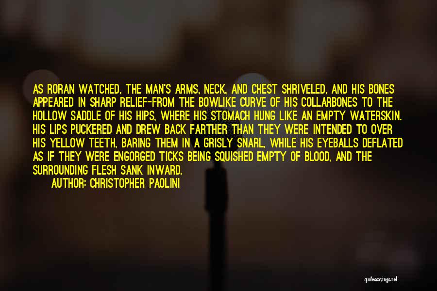 Christopher Paolini Quotes: As Roran Watched, The Man's Arms, Neck, And Chest Shriveled, And His Bones Appeared In Sharp Relief-from The Bowlike Curve