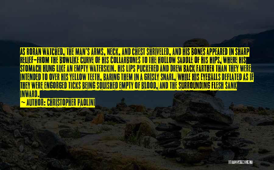 Christopher Paolini Quotes: As Roran Watched, The Man's Arms, Neck, And Chest Shriveled, And His Bones Appeared In Sharp Relief-from The Bowlike Curve
