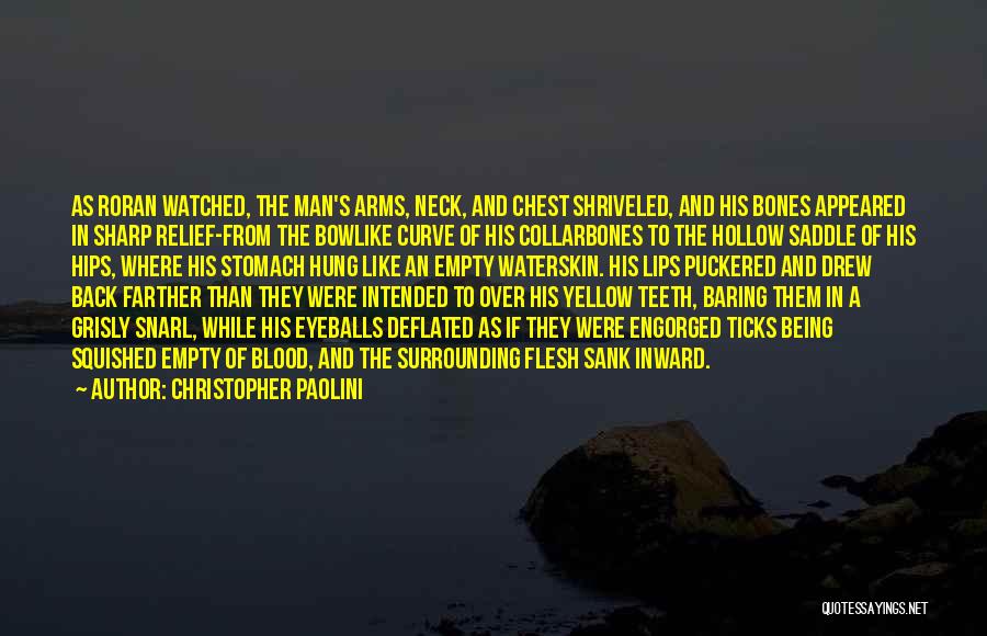 Christopher Paolini Quotes: As Roran Watched, The Man's Arms, Neck, And Chest Shriveled, And His Bones Appeared In Sharp Relief-from The Bowlike Curve