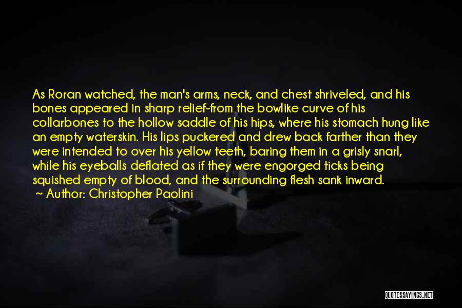 Christopher Paolini Quotes: As Roran Watched, The Man's Arms, Neck, And Chest Shriveled, And His Bones Appeared In Sharp Relief-from The Bowlike Curve