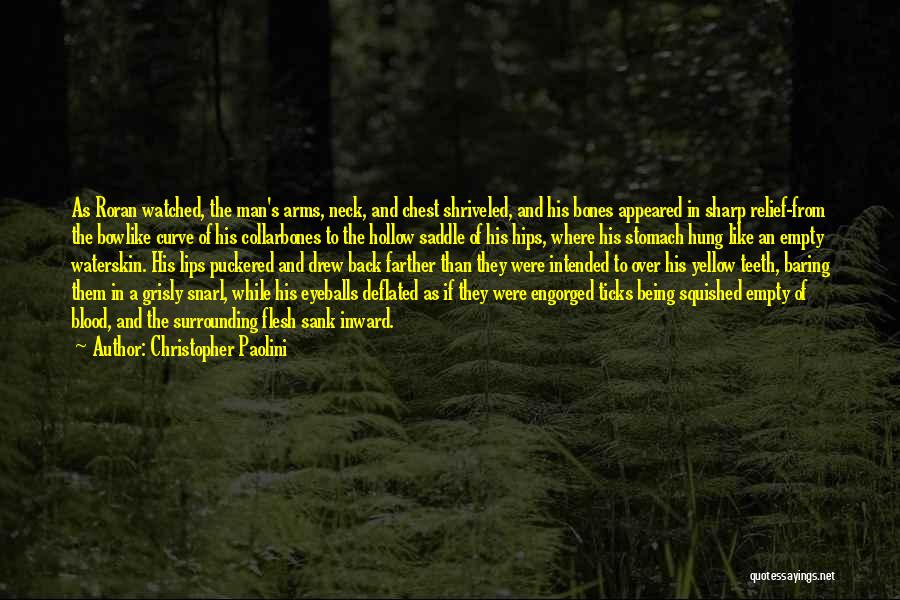 Christopher Paolini Quotes: As Roran Watched, The Man's Arms, Neck, And Chest Shriveled, And His Bones Appeared In Sharp Relief-from The Bowlike Curve