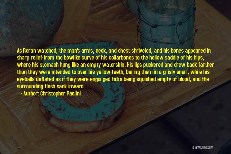 Christopher Paolini Quotes: As Roran Watched, The Man's Arms, Neck, And Chest Shriveled, And His Bones Appeared In Sharp Relief-from The Bowlike Curve