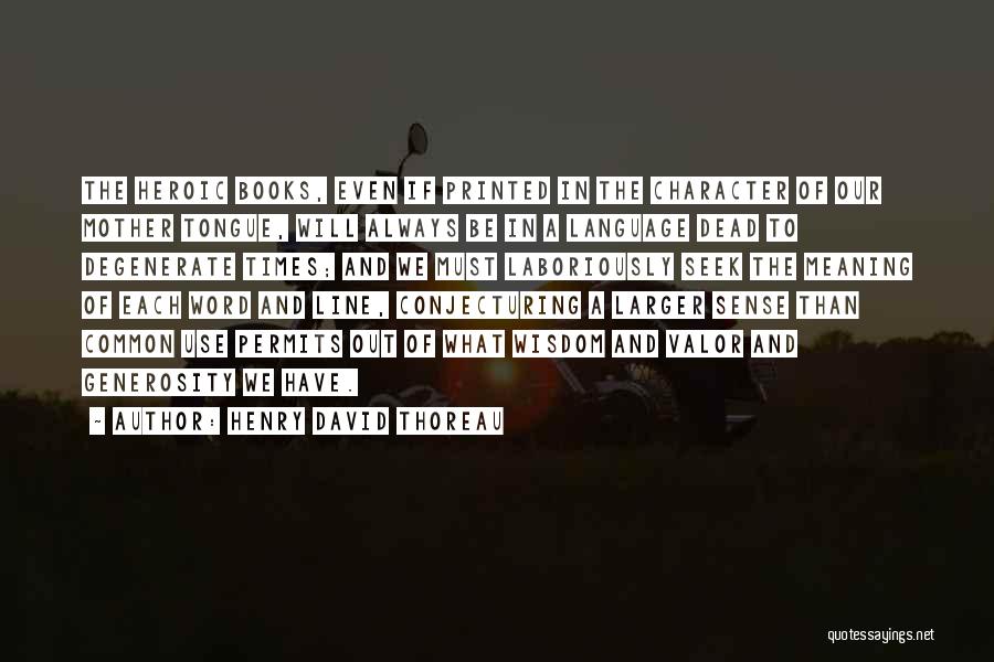 Henry David Thoreau Quotes: The Heroic Books, Even If Printed In The Character Of Our Mother Tongue, Will Always Be In A Language Dead