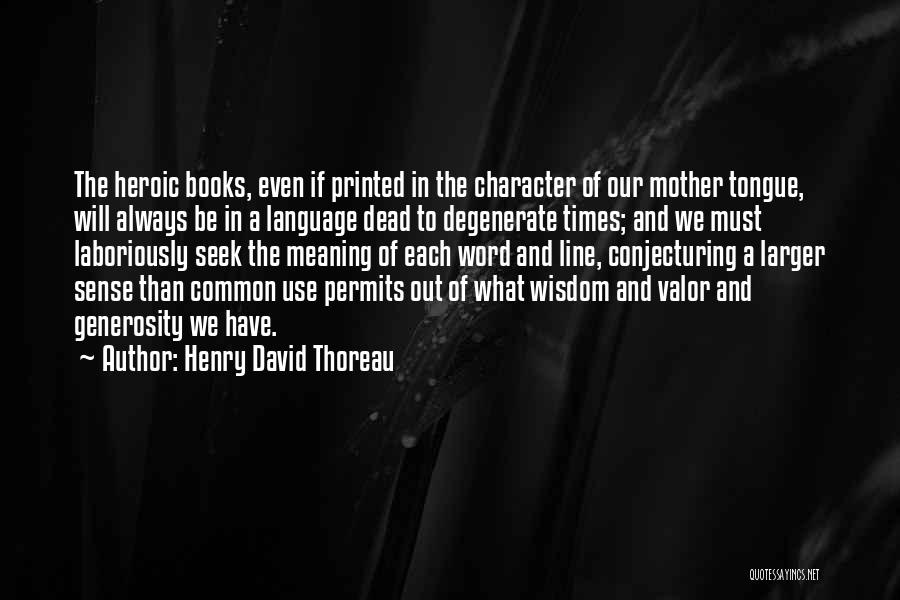 Henry David Thoreau Quotes: The Heroic Books, Even If Printed In The Character Of Our Mother Tongue, Will Always Be In A Language Dead