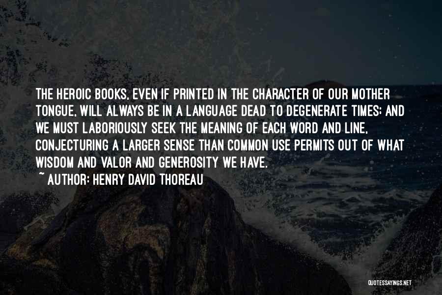 Henry David Thoreau Quotes: The Heroic Books, Even If Printed In The Character Of Our Mother Tongue, Will Always Be In A Language Dead