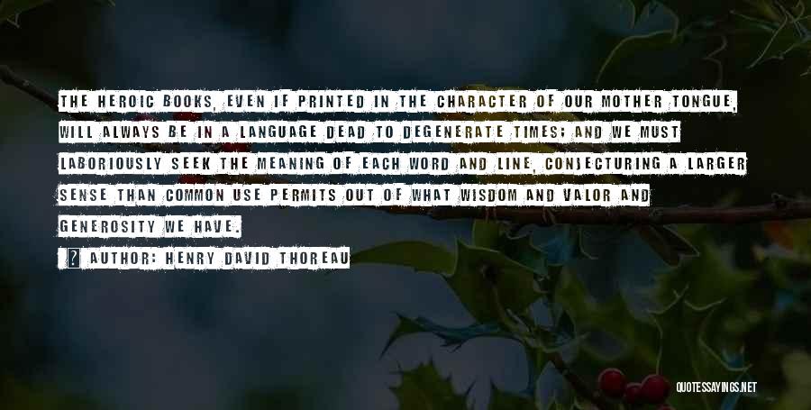 Henry David Thoreau Quotes: The Heroic Books, Even If Printed In The Character Of Our Mother Tongue, Will Always Be In A Language Dead