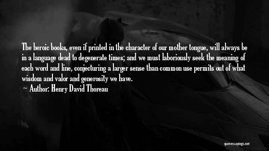 Henry David Thoreau Quotes: The Heroic Books, Even If Printed In The Character Of Our Mother Tongue, Will Always Be In A Language Dead