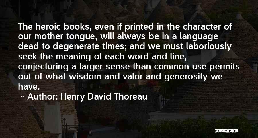 Henry David Thoreau Quotes: The Heroic Books, Even If Printed In The Character Of Our Mother Tongue, Will Always Be In A Language Dead