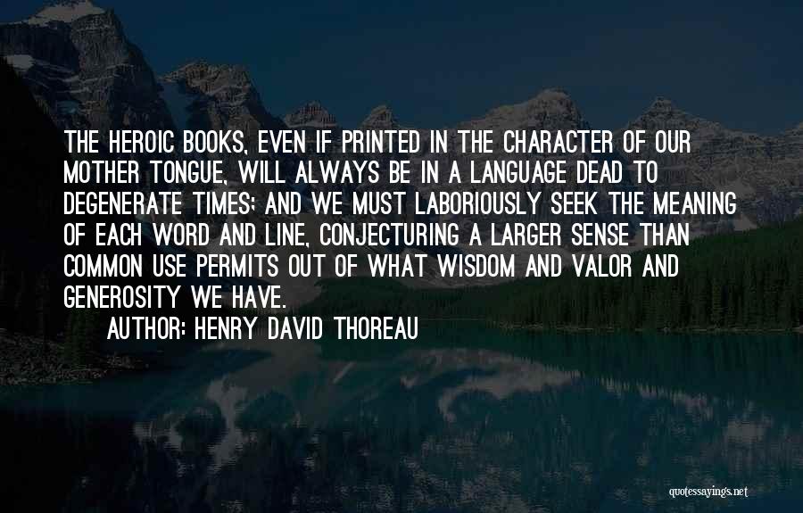 Henry David Thoreau Quotes: The Heroic Books, Even If Printed In The Character Of Our Mother Tongue, Will Always Be In A Language Dead