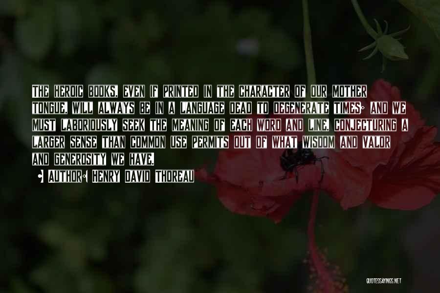 Henry David Thoreau Quotes: The Heroic Books, Even If Printed In The Character Of Our Mother Tongue, Will Always Be In A Language Dead