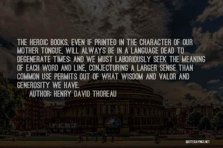 Henry David Thoreau Quotes: The Heroic Books, Even If Printed In The Character Of Our Mother Tongue, Will Always Be In A Language Dead