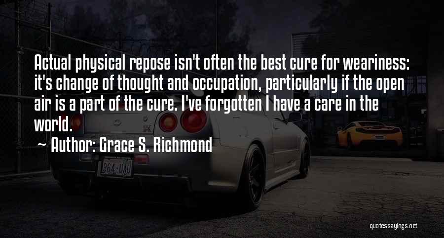 Grace S. Richmond Quotes: Actual Physical Repose Isn't Often The Best Cure For Weariness: It's Change Of Thought And Occupation, Particularly If The Open