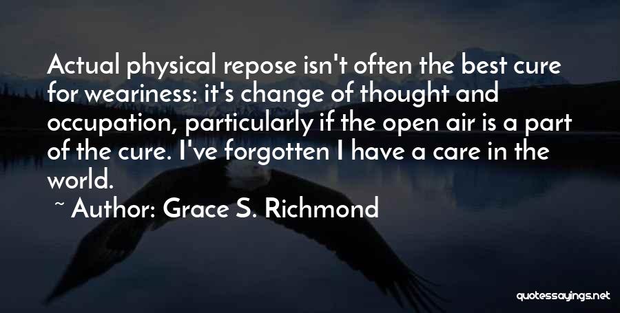Grace S. Richmond Quotes: Actual Physical Repose Isn't Often The Best Cure For Weariness: It's Change Of Thought And Occupation, Particularly If The Open