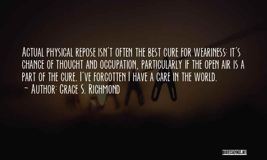 Grace S. Richmond Quotes: Actual Physical Repose Isn't Often The Best Cure For Weariness: It's Change Of Thought And Occupation, Particularly If The Open