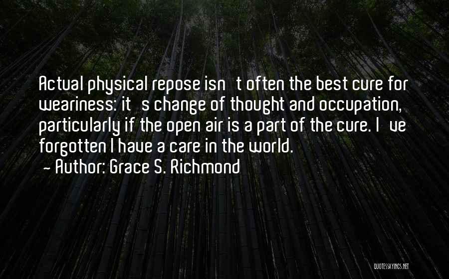 Grace S. Richmond Quotes: Actual Physical Repose Isn't Often The Best Cure For Weariness: It's Change Of Thought And Occupation, Particularly If The Open