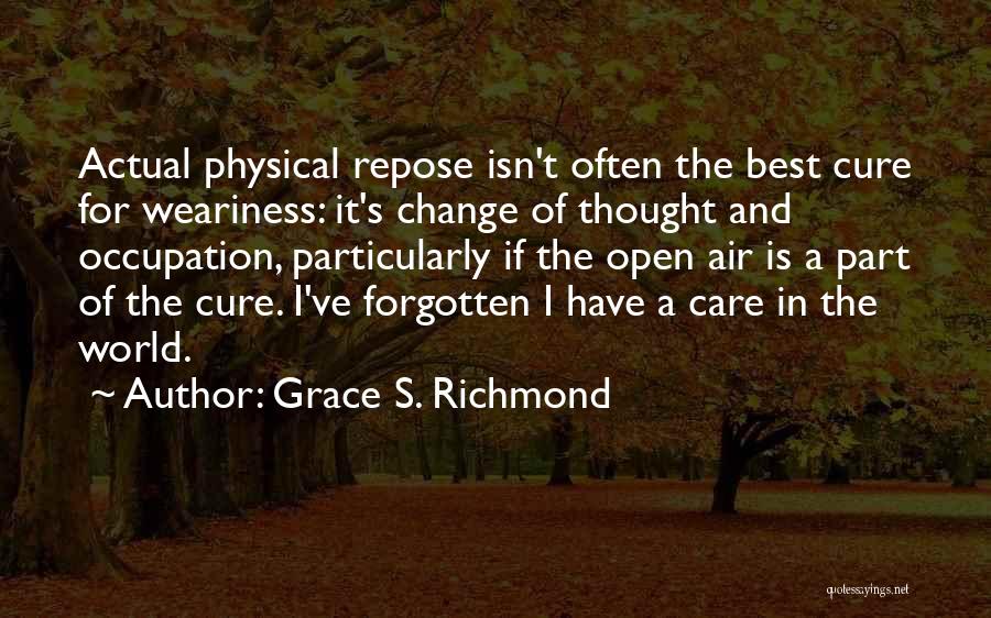 Grace S. Richmond Quotes: Actual Physical Repose Isn't Often The Best Cure For Weariness: It's Change Of Thought And Occupation, Particularly If The Open