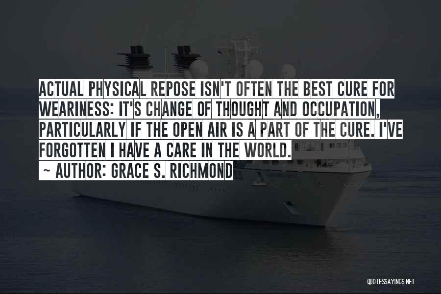 Grace S. Richmond Quotes: Actual Physical Repose Isn't Often The Best Cure For Weariness: It's Change Of Thought And Occupation, Particularly If The Open