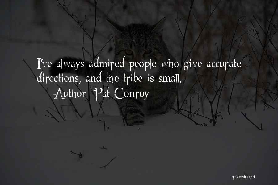 Pat Conroy Quotes: I've Always Admired People Who Give Accurate Directions, And The Tribe Is Small.