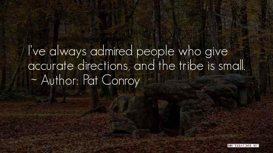 Pat Conroy Quotes: I've Always Admired People Who Give Accurate Directions, And The Tribe Is Small.